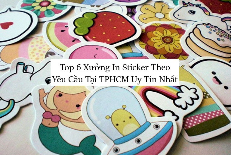 Top 6 Xưởng In Sticker Theo Yêu Cầu Tại TPHCM Uy Tín Nhất